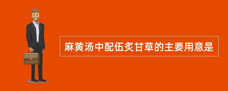 麻黄汤中配伍炙甘草的主要用意是