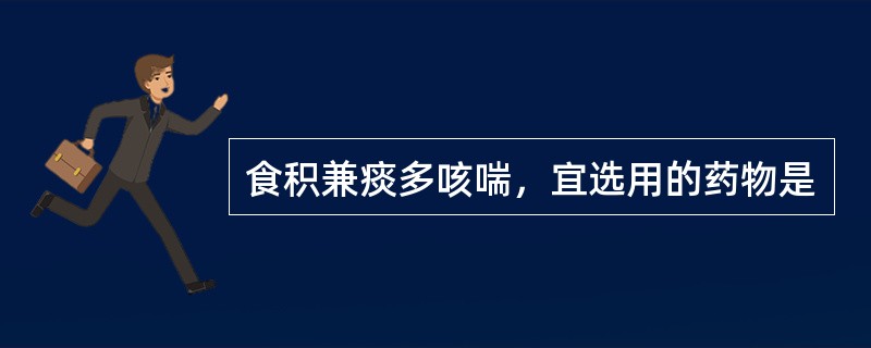 食积兼痰多咳喘，宜选用的药物是