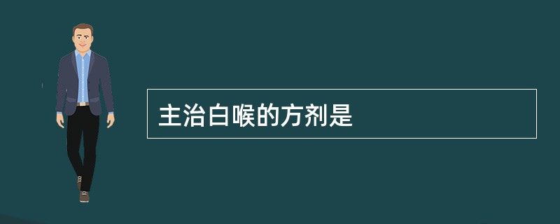 主治白喉的方剂是