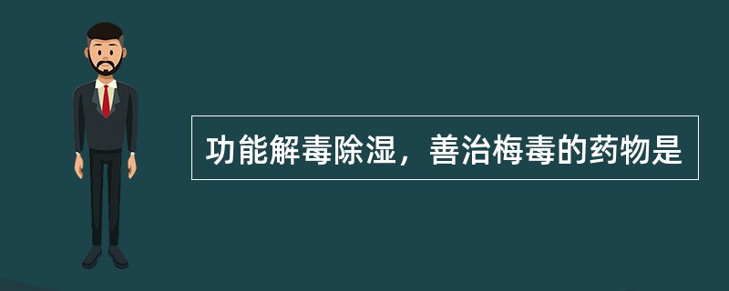 功能解毒除湿，善治梅毒的药物是