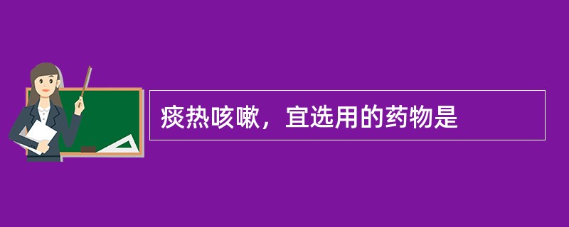 痰热咳嗽，宜选用的药物是