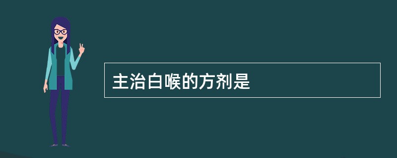 主治白喉的方剂是