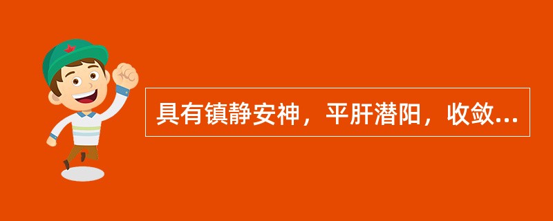 具有镇静安神，平肝潜阳，收敛固涩功效的药物是