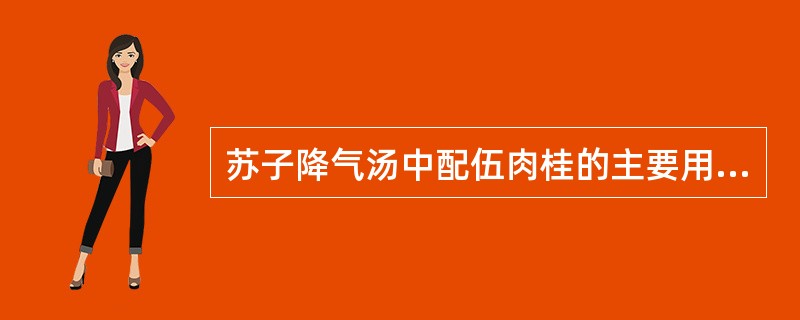 苏子降气汤中配伍肉桂的主要用意是