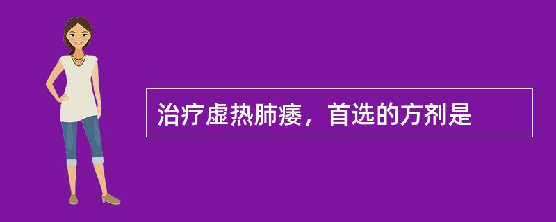 治疗虚热肺痿，首选的方剂是