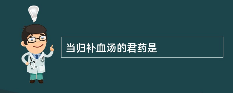 当归补血汤的君药是