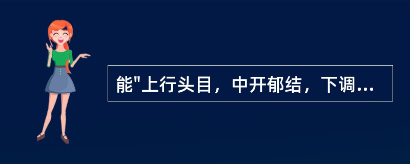 能"上行头目，中开郁结，下调经水"的药物是