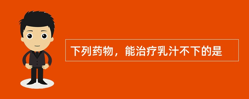下列药物，能治疗乳汁不下的是