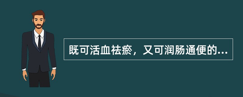 既可活血祛瘀，又可润肠通便的药物是