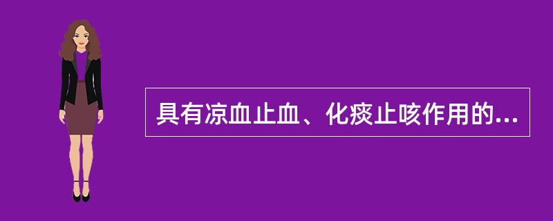 具有凉血止血、化痰止咳作用的药物是