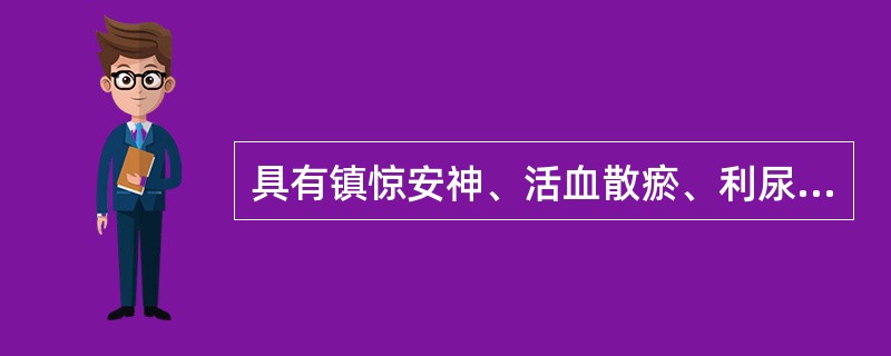 具有镇惊安神、活血散瘀、利尿通淋作用的药物是