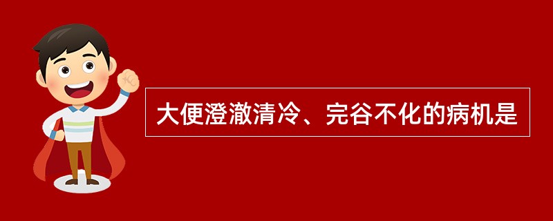 大便澄澈清冷、完谷不化的病机是