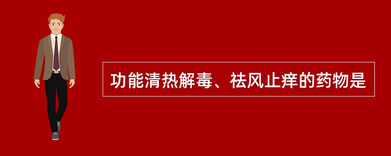 功能清热解毒、祛风止痒的药物是