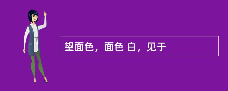 望面色，面色 白，见于