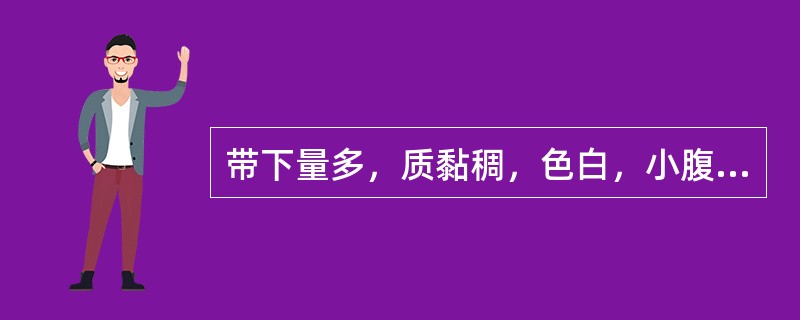 带下量多，质黏稠，色白，小腹有包块，按之不坚，胸脘痞闷，见于