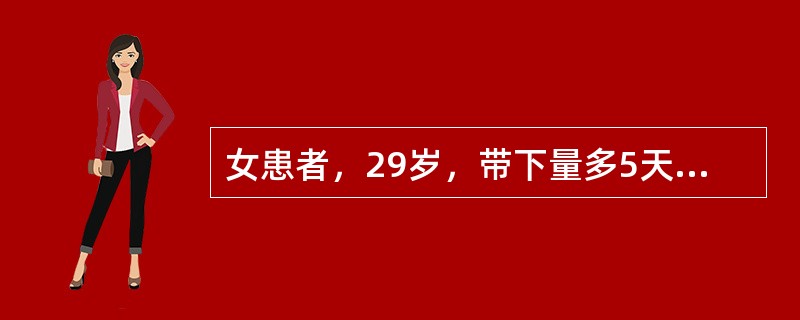 女患者，29岁，带下量多5天，色黄，质粘稠，有臭味，胸闷口腻，小<br />便黄少，舌苔黄腻，脉濡数，中医辨证为：