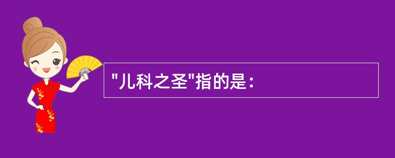 "儿科之圣"指的是：