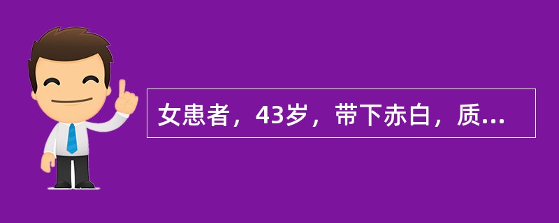 女患者，43岁，带下赤白，质稍粘无臭，阴部灼热，五心烦热，失眠多<br />梦，舌红，少苔，脉细数，中医辨证为：