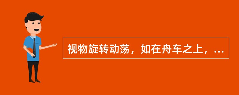 视物旋转动荡，如在舟车之上，称为