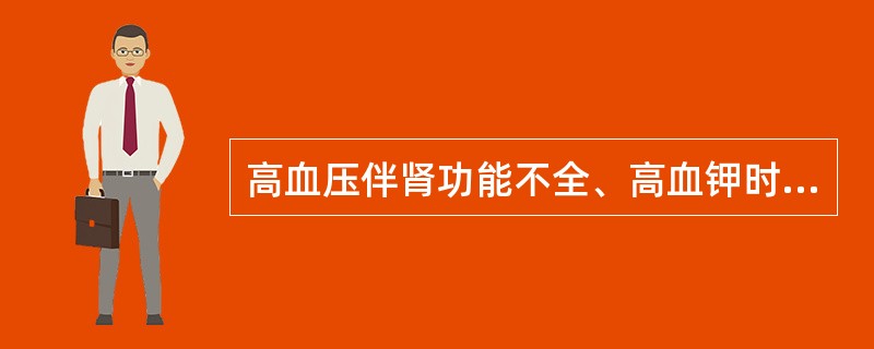高血压伴肾功能不全、高血钾时，选用哪类药物应慎重
