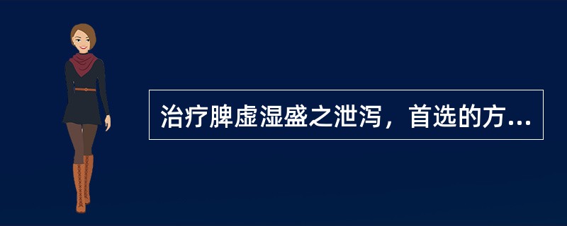 治疗脾虚湿盛之泄泻，首选的方剂是