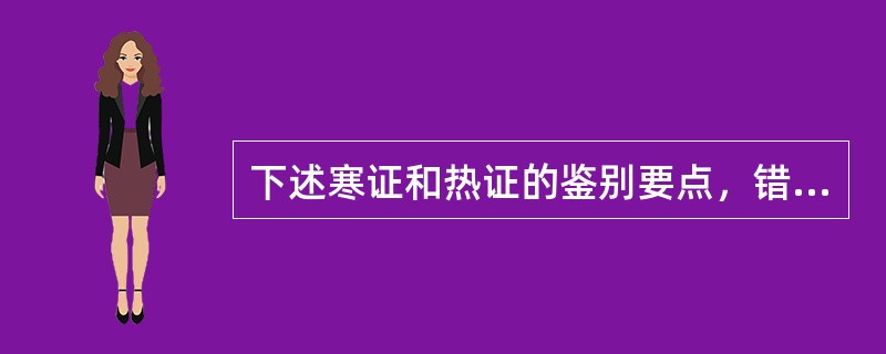 下述寒证和热证的鉴别要点，错误的是