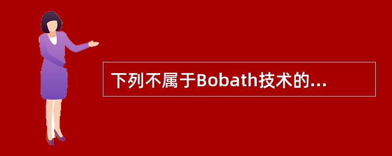 下列不属于Bobath技术的特点的是