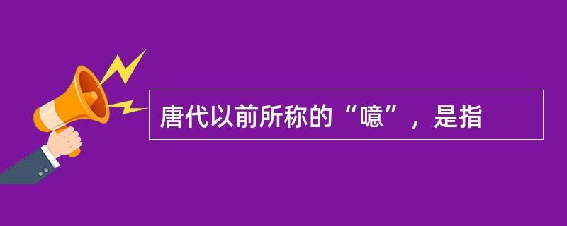 唐代以前所称的“噫”，是指
