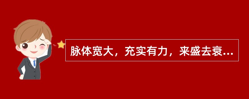 脉体宽大，充实有力，来盛去衰的脉象是