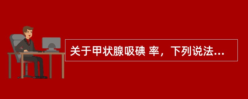 关于甲状腺吸碘 率，下列说法不正确的是