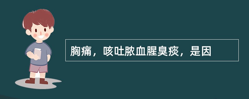 胸痛，咳吐脓血腥臭痰，是因