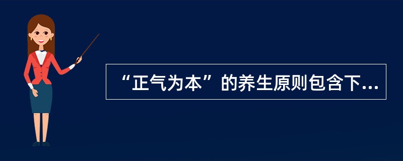 “正气为本”的养生原则包含下列哪项内容：