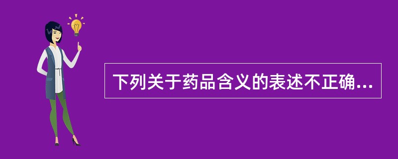 下列关于药品含义的表述不正确的是