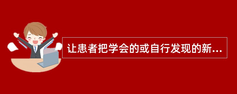 让患者把学会的或自行发现的新的认知策略作为操作的新的基础。这<br />种失语症语言训练方法属于