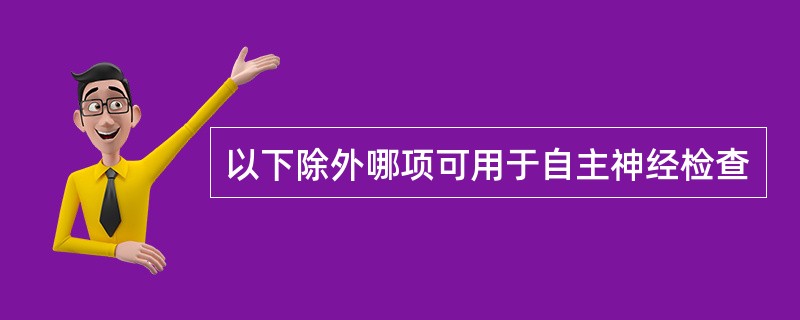 以下除外哪项可用于自主神经检查