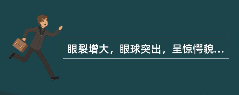 眼裂增大，眼球突出，呈惊愕貌，此种面容是