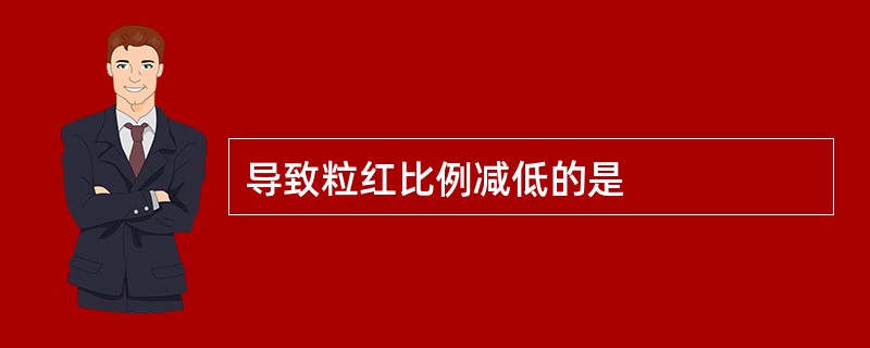 导致粒红比例减低的是