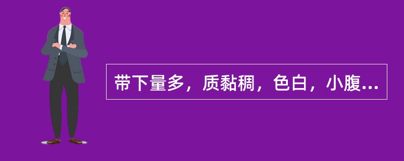 带下量多，质黏稠，色白，小腹有包块，按之不坚，胸脘痞闷，见于