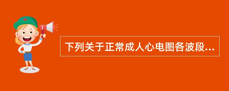 下列关于正常成人心电图各波段的描述，错误的是