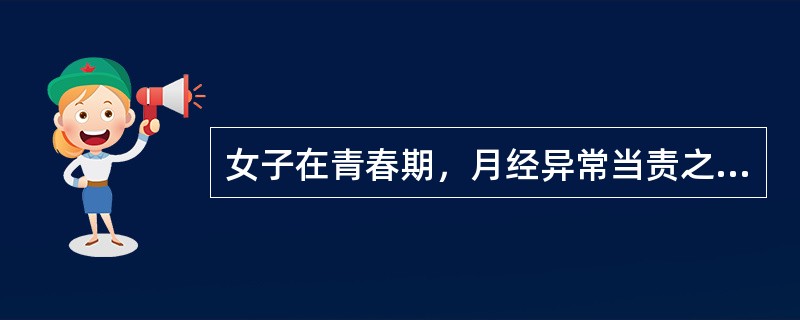 女子在青春期，月经异常当责之于( )。