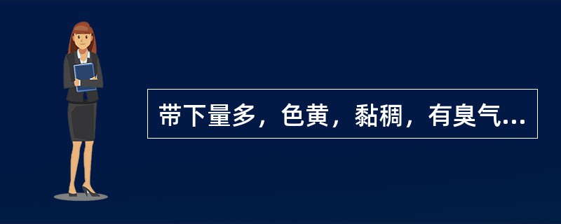 带下量多，色黄，黏稠，有臭气，伴阴部瘙痒，见于