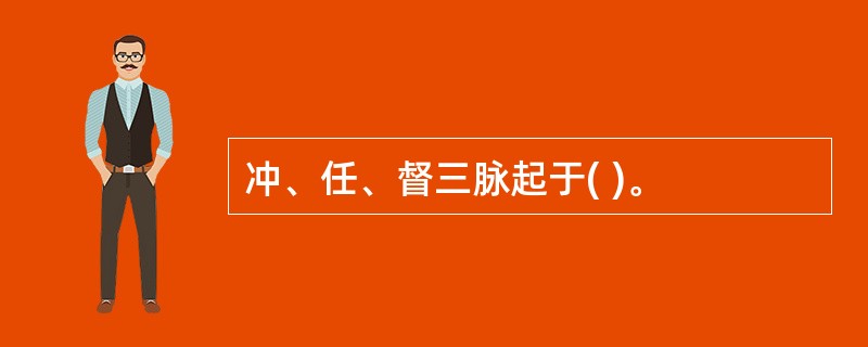 冲、任、督三脉起于( )。