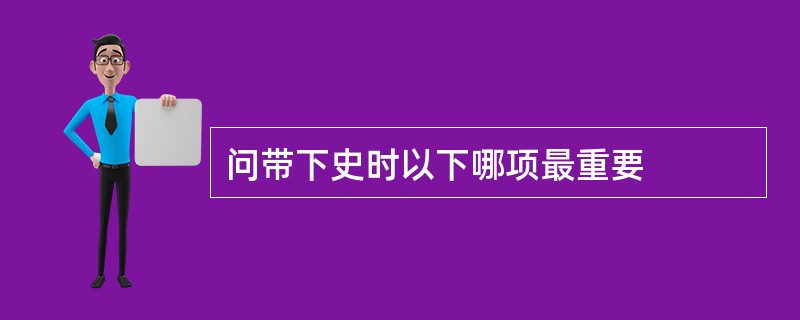 问带下史时以下哪项最重要