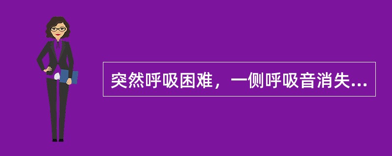 突然呼吸困难，一侧呼吸音消失，见于