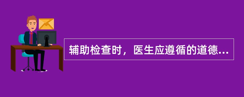 辅助检查时，医生应遵循的道德要求不包括