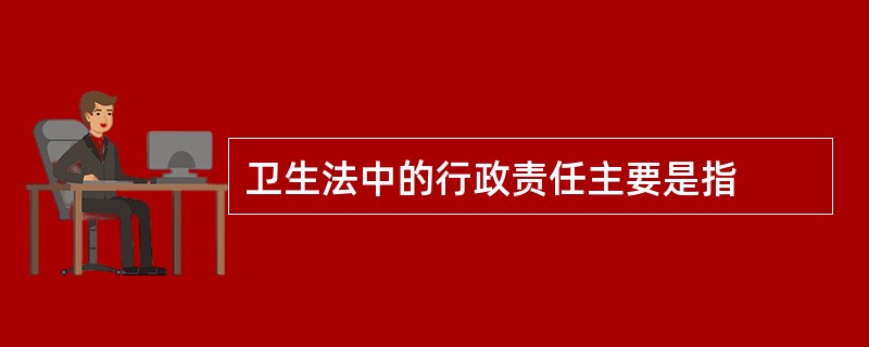 卫生法中的行政责任主要是指