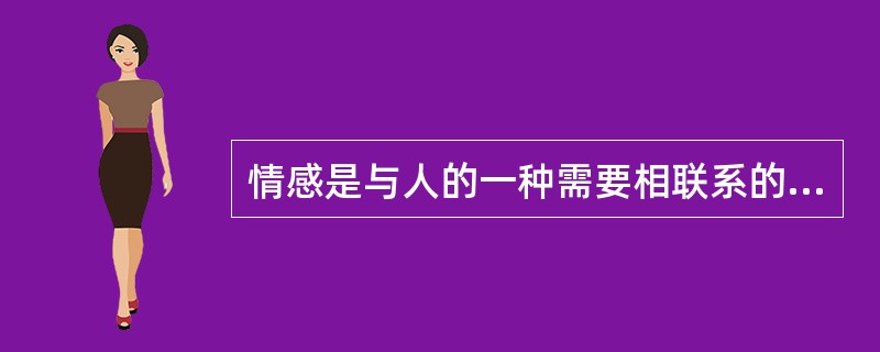 情感是与人的一种需要相联系的体验，这种需要是