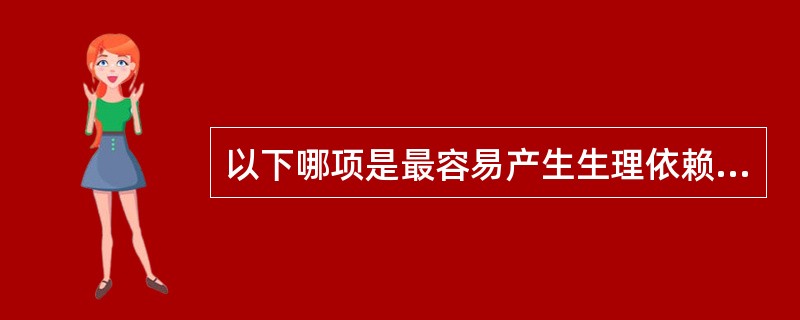 以下哪项是最容易产生生理依赖、耐药物性与戒断反应的精神活性物质