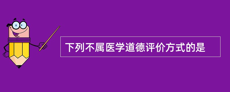 下列不属医学道德评价方式的是