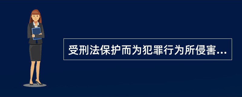 受刑法保护而为犯罪行为所侵害的社会关系是